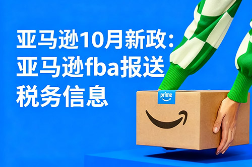 亚马逊fba2025年10月新政报送税务信息